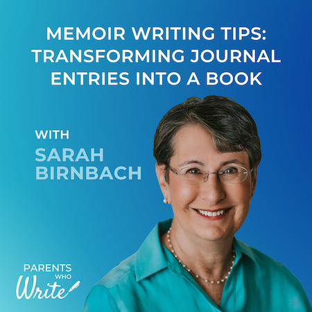 Memoir writing tips: Transforming journal entries into a book w/ Sarah Birnbach episode of the Parents Who Write podcast